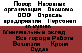 Повар › Название организации ­ Аксиома, ООО › Отрасль предприятия ­ Персонал на кухню › Минимальный оклад ­ 20 000 - Все города Работа » Вакансии   . Крым,Судак